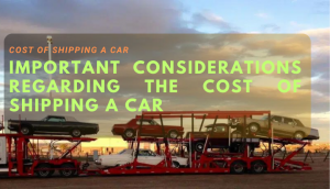 Important Considerations Regarding the Cost of Shipping a Car